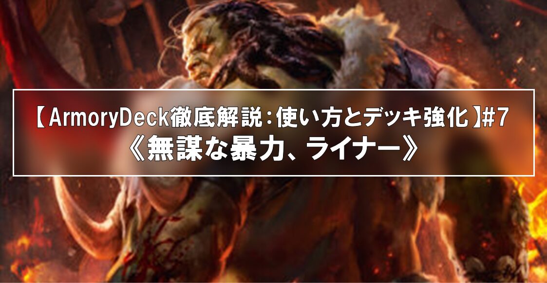 【ArmoryDeck徹底解説：使い方とデッキ強化】#8《無謀な暴力、ライナー》